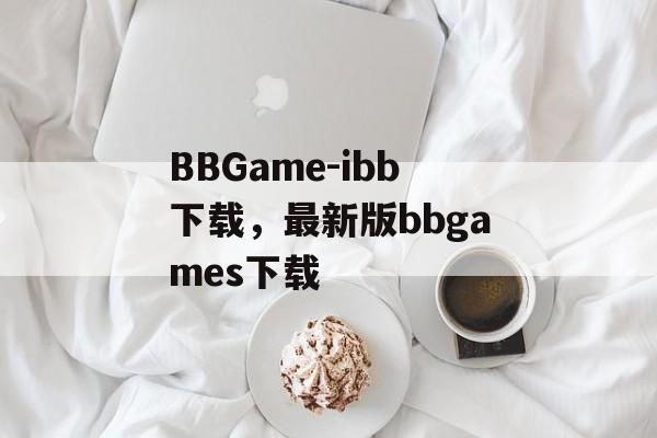 BBGame-ibb下载，最新版bbgames下载