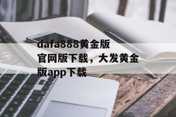 dafa888黄金版官网版下载，大发黄金版app下载