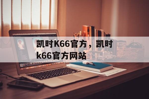 凯时K66官方，凯时k66官方网站