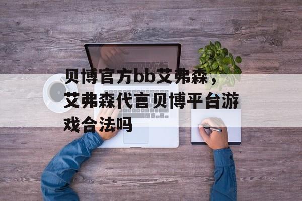 贝博官方bb艾弗森，艾弗森代言贝博平台游戏合法吗