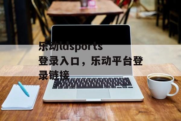 乐动ldsports登录入口，乐动平台登录链接